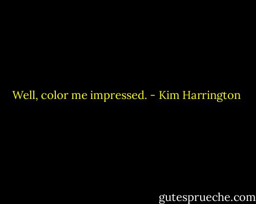 Well, color me impressed. - Kim Harrington
