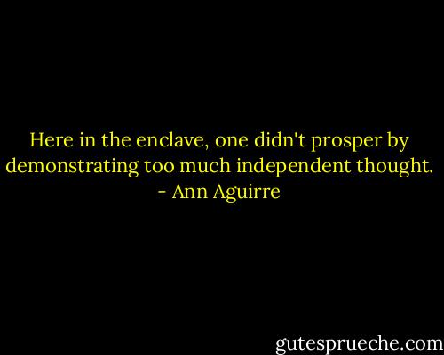 Here in the enclave, one didn't prosper by demonstrating too much independent thought. - Ann Aguirre