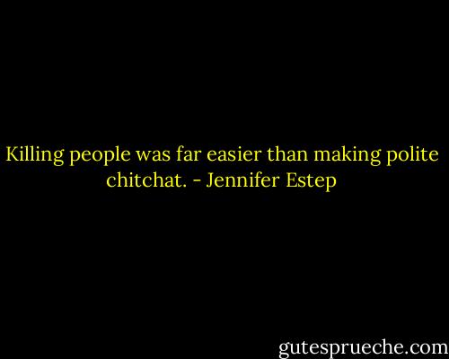 Killing people was far easier than making polite chitchat. - Jennifer Estep