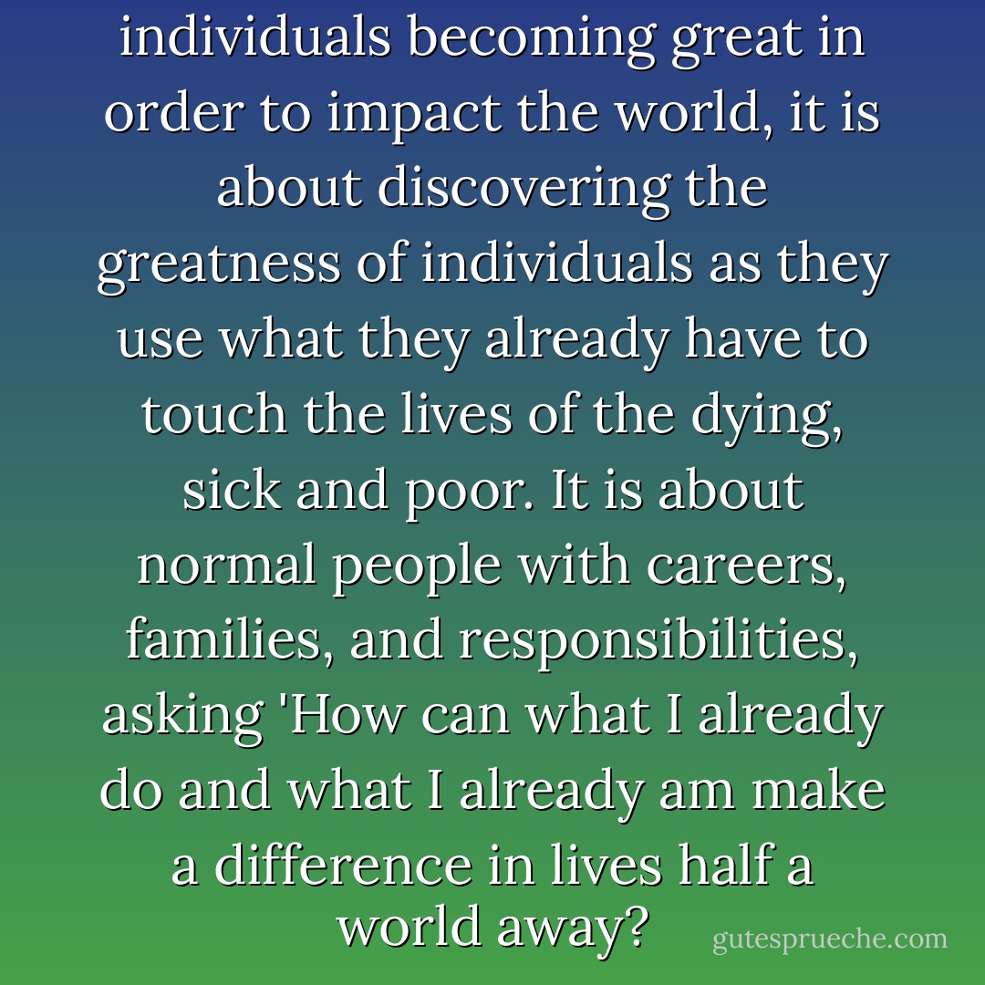 <i>Take The Walk</i> is not about individuals becoming great in order to impact the world, it is about discovering the greatness of individuals as they use what they already have to touch the lives of the dying, sick and poor. It is about normal people with careers, families, and responsibilities, asking 'How can what I already do and what I already am make a difference in lives half a world away? - Hanson