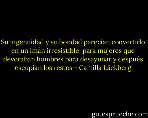 Su ingenuidad y su bondad parecían convertirlo en un imán irresistible <br />para mujeres que devoraban hombres para desayunar y después escupían los restos - Camilla Läckberg