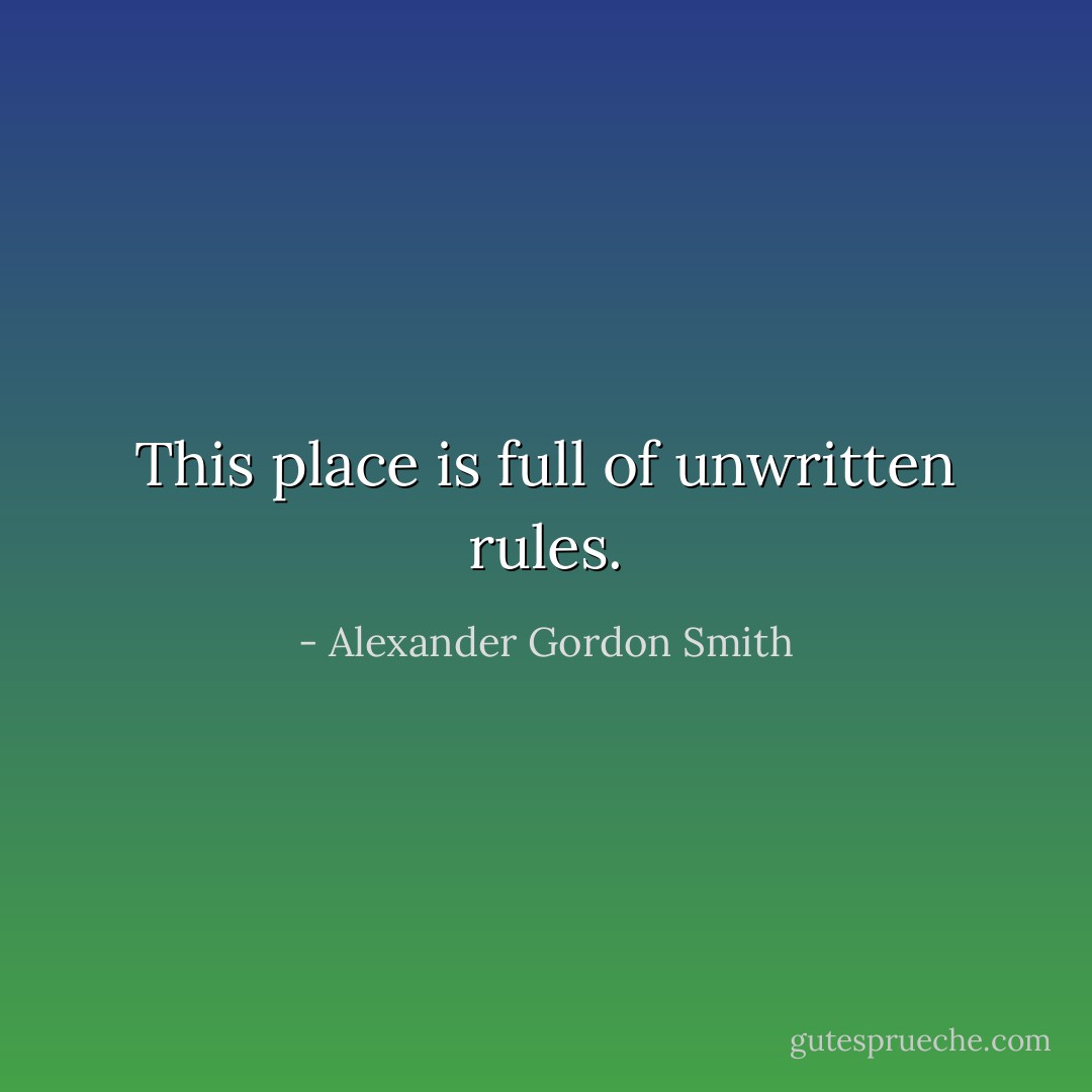 This place is full of unwritten rules. - Alexander Gordon Smith