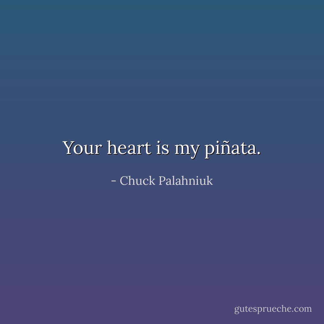 Your heart is my piñata. - Chuck Palahniuk