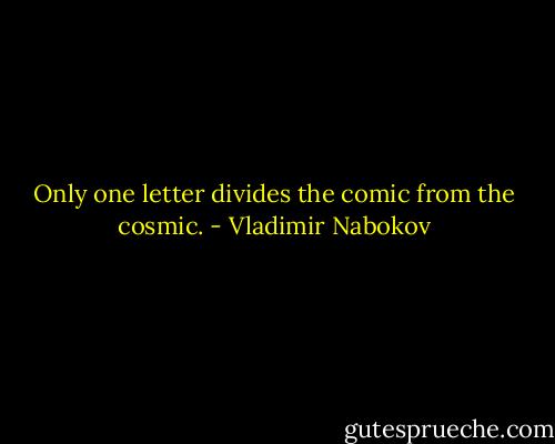 Only one letter divides the comic from the cosmic. - Vladimir Nabokov