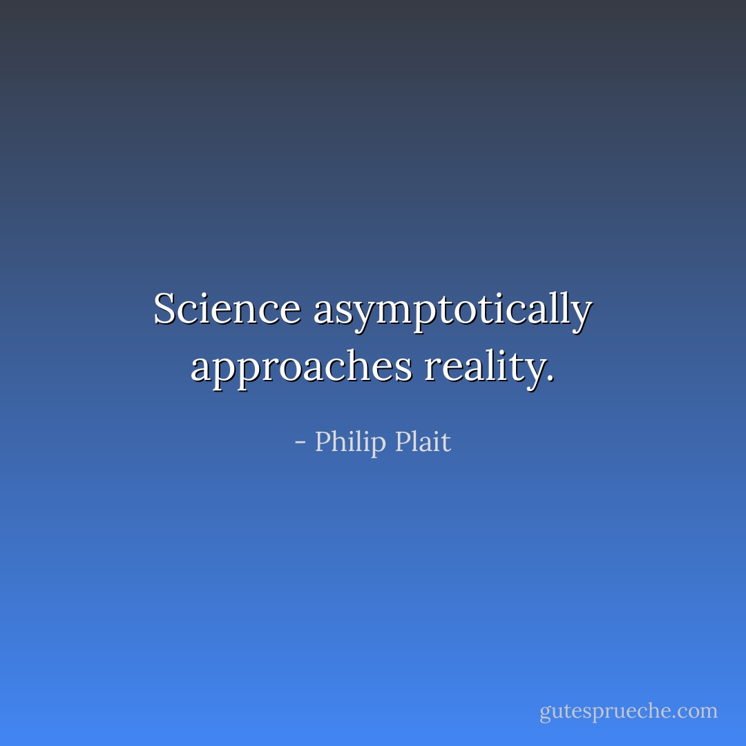 Science asymptotically approaches reality. - Philip Plait