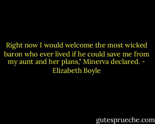 Right now I would welcome the most wicked baron who ever lived if he could save me from my aunt and her plans," Minerva declared. - Elizabeth Boyle
