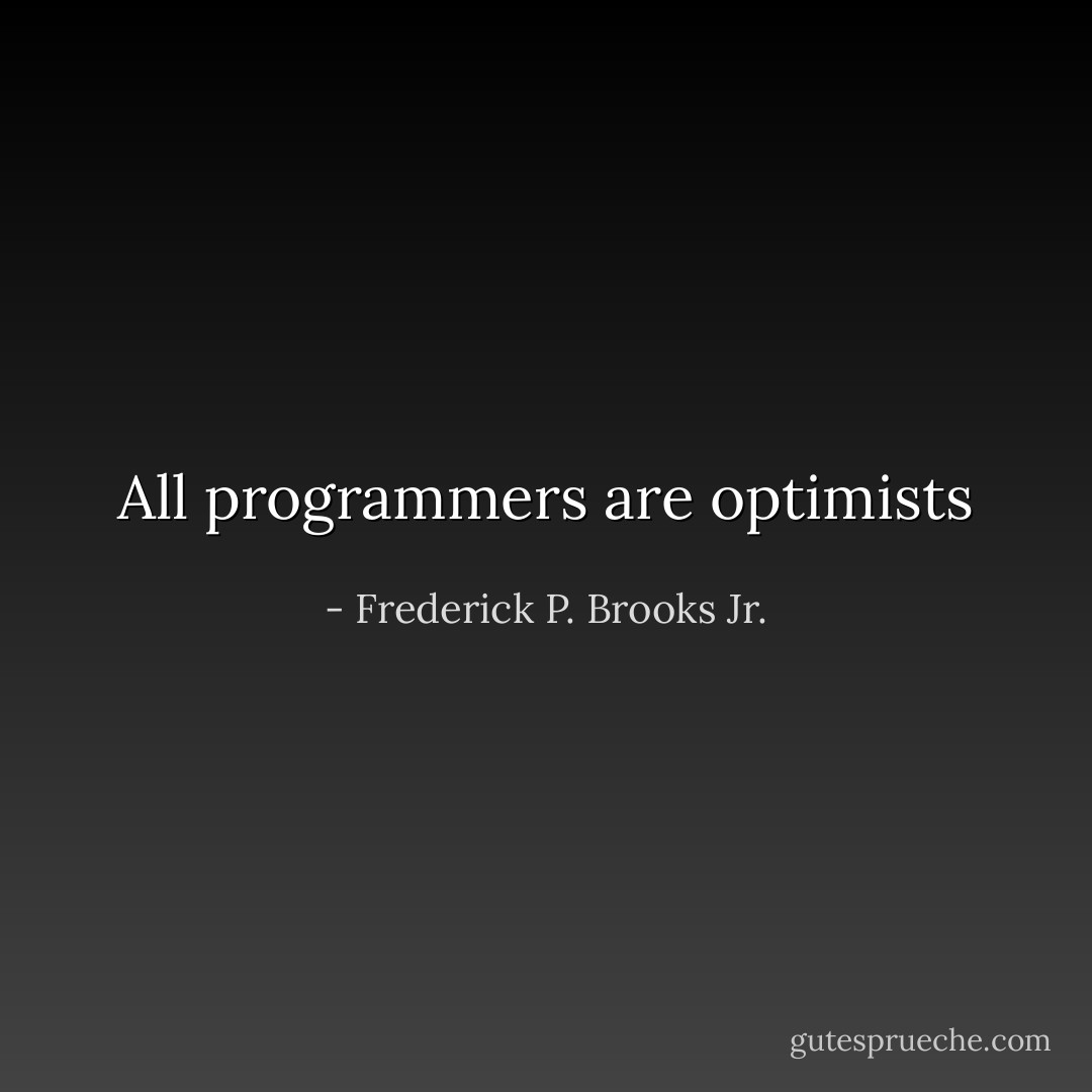 All programmers are optimists - Frederick P. Brooks Jr.