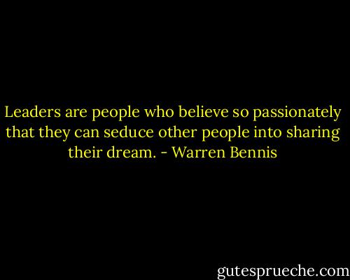Leaders are people who believe so passionately that they can seduce other people into sharing their dream. - Warren Bennis