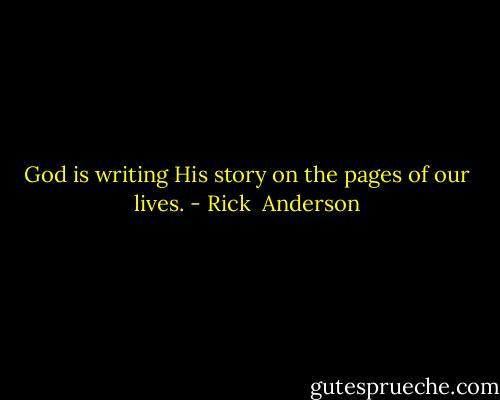 God is writing His story on the pages of our lives. - Rick  Anderson