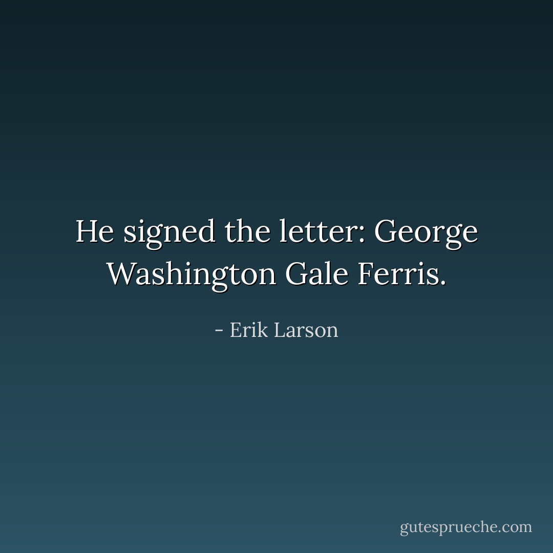 He signed the letter: George Washington Gale Ferris. - Erik Larson