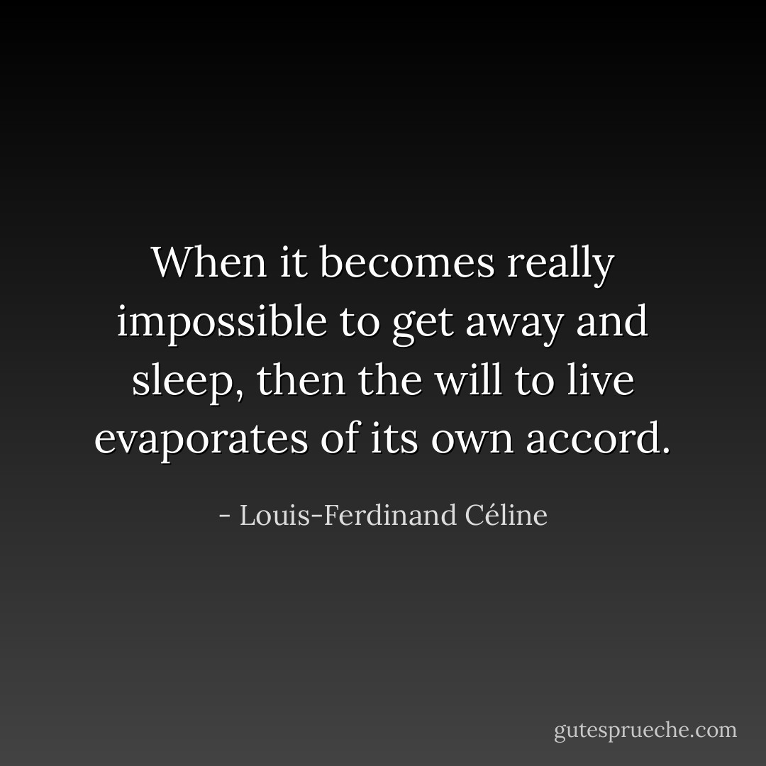 When it becomes really impossible to get away and sleep, then the will to live evaporates of its own accord. - Louis-Ferdinand Céline