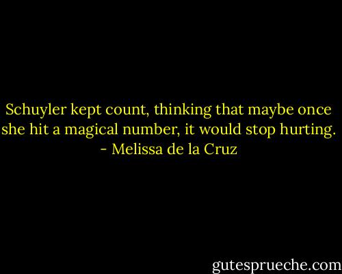 Schuyler kept count, thinking that maybe once she hit a magical number, it would stop hurting. - Melissa de la Cruz