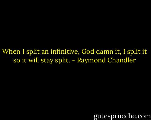 When I split an infinitive, God damn it, I split it so it will stay split. - Raymond Chandler