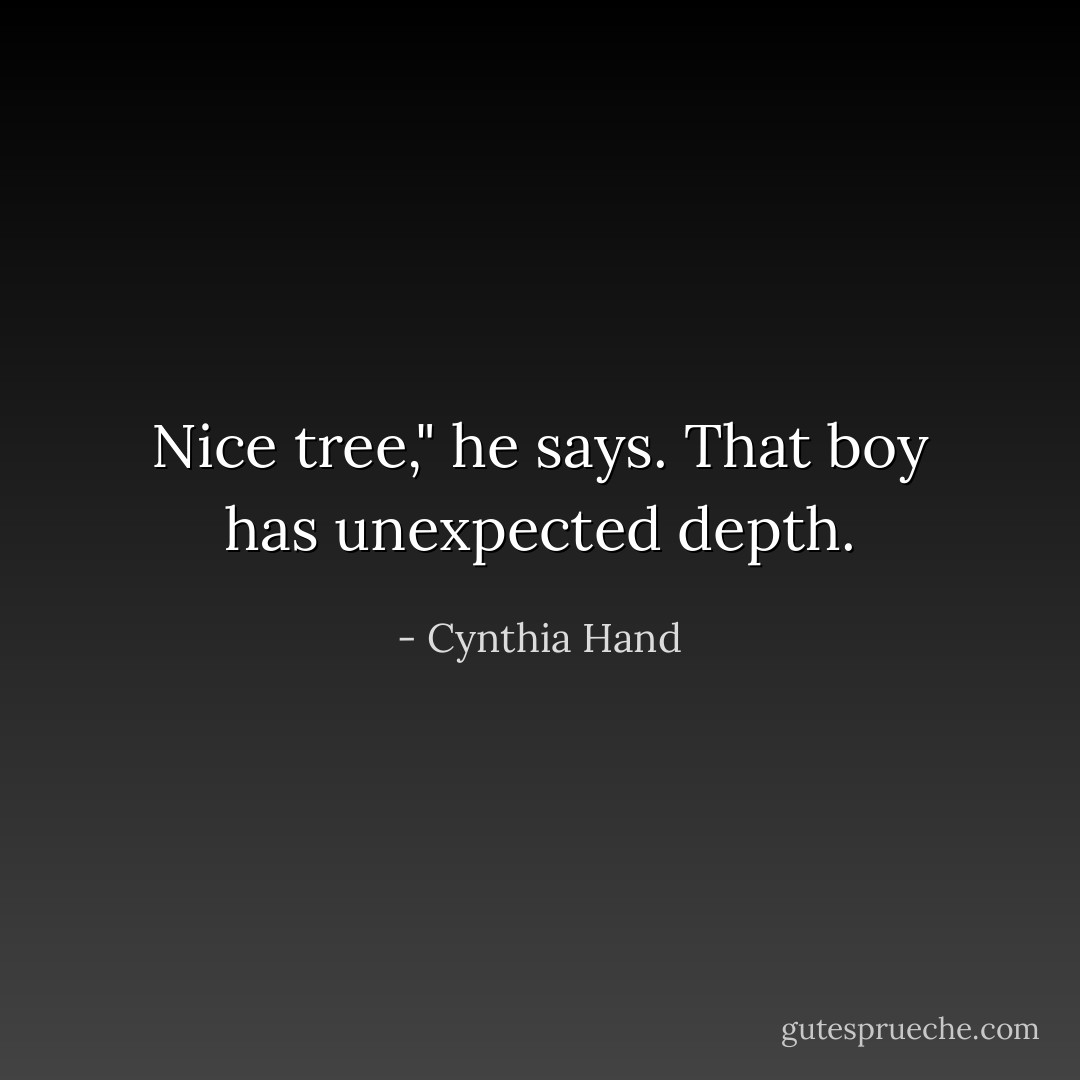 Nice tree," he says.<br />That boy has unexpected depth. - Cynthia Hand