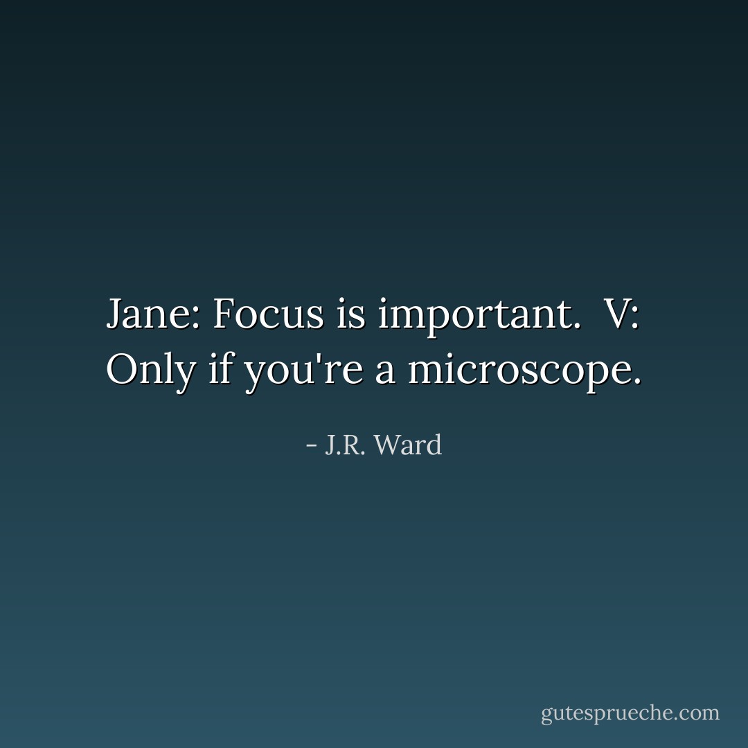 Jane: Focus is important. <br />V: Only if you're a microscope. - J.R. Ward