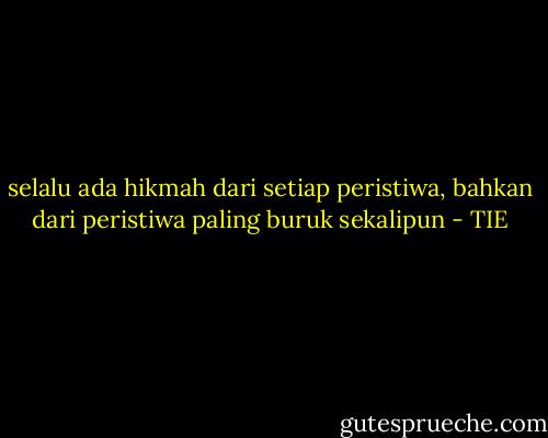 selalu ada hikmah dari setiap peristiwa, bahkan dari peristiwa paling buruk sekalipun - TIE