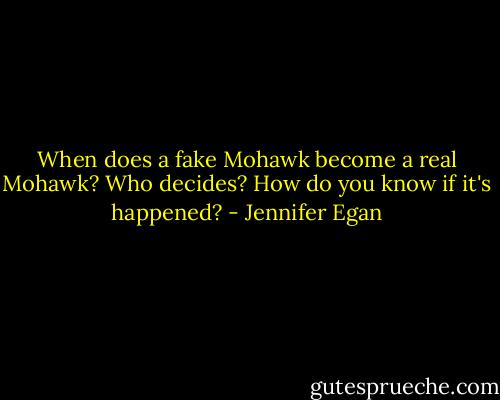 When does a fake Mohawk become a real Mohawk? Who decides? How do you know if it's happened? - Jennifer Egan