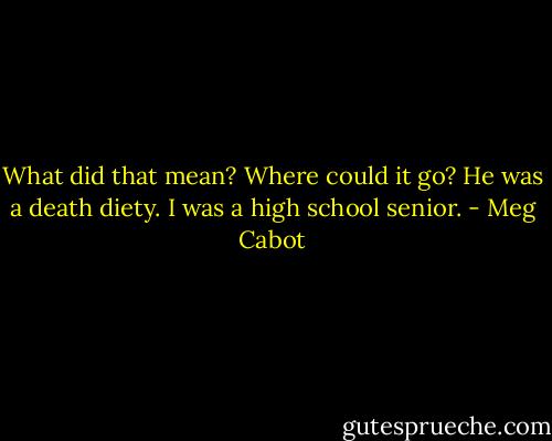 What did that mean? Where could it go? He was a death diety. I was a high school senior. - Meg Cabot
