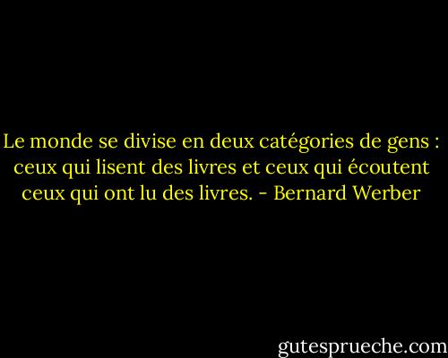 Le monde se divise en deux catégories de gens : ceux qui lisent des livres et ceux qui écoutent ceux qui ont lu des livres. - Bernard Werber
