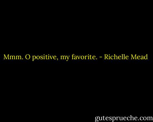 Mmm. O positive, my favorite. - Richelle Mead