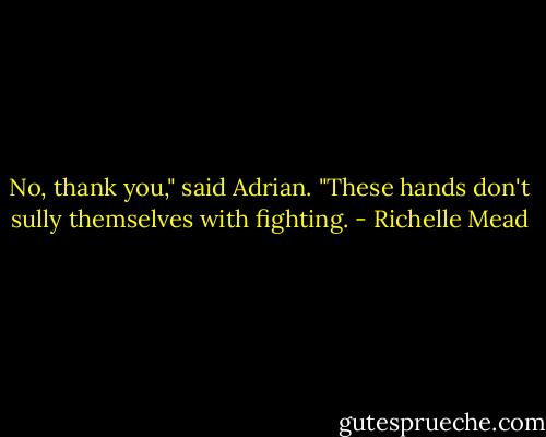 No, thank you," said Adrian. "These hands don't sully themselves with fighting. - Richelle Mead
