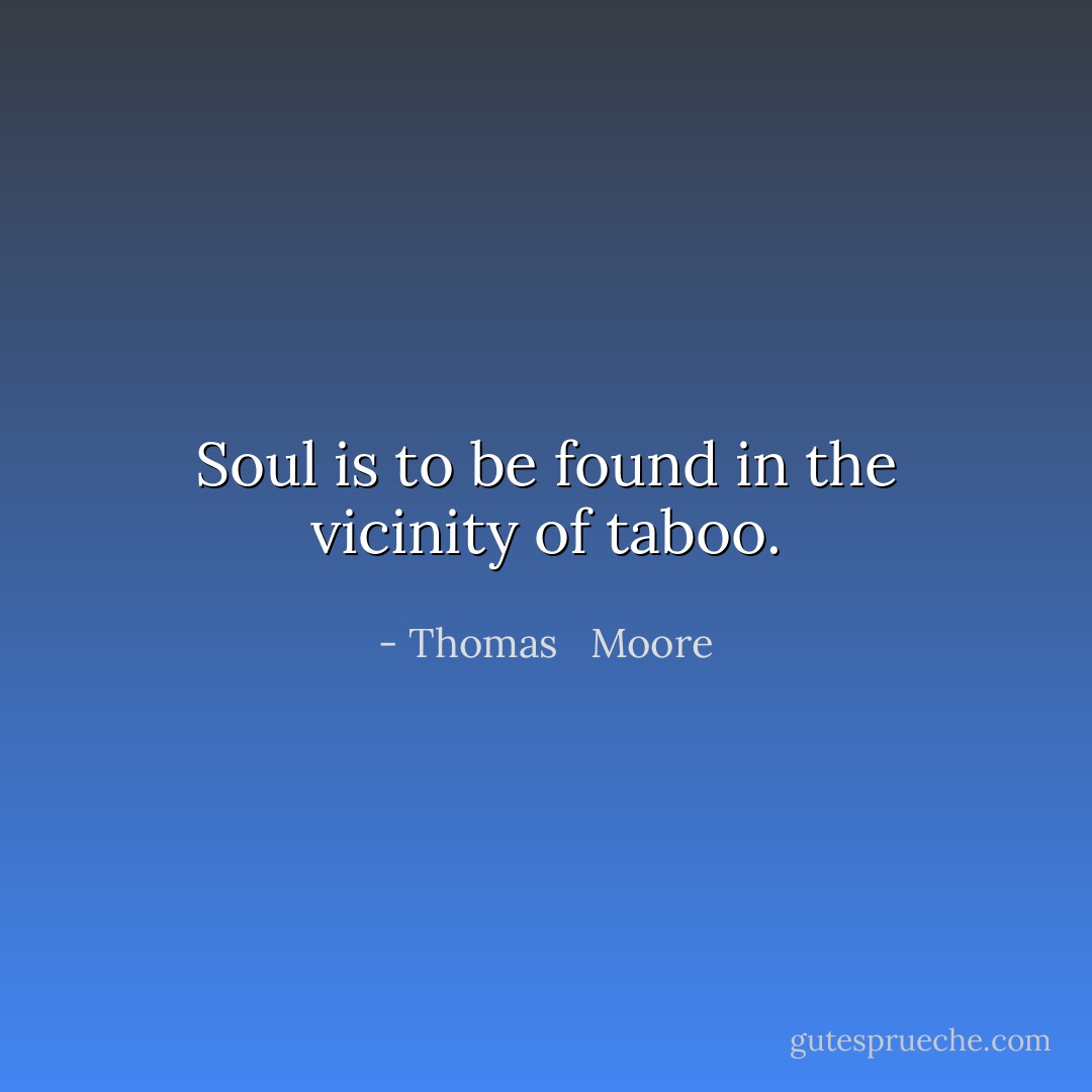 Soul is to be found in the vicinity of taboo. - Thomas   Moore