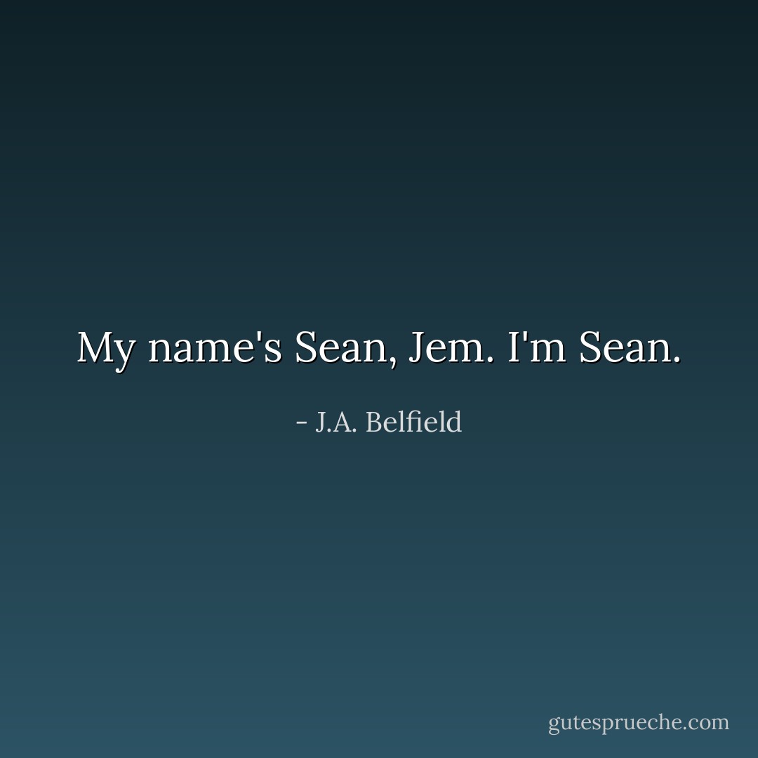 My name's Sean, Jem. I'm Sean. - J.A. Belfield