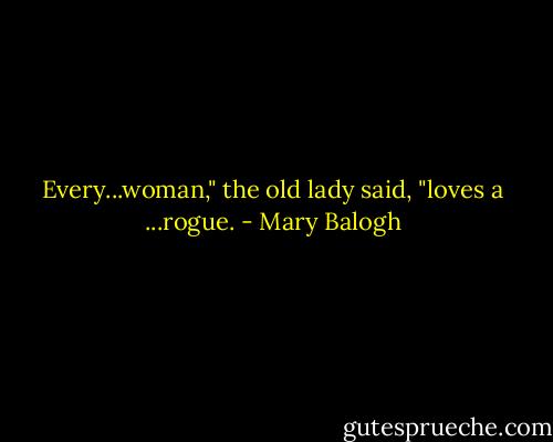 Every...woman," the old lady said, "loves a ...rogue. - Mary Balogh