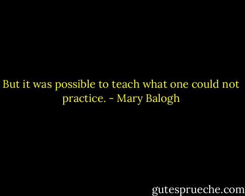 But it was possible to teach what one could not practice. - Mary Balogh