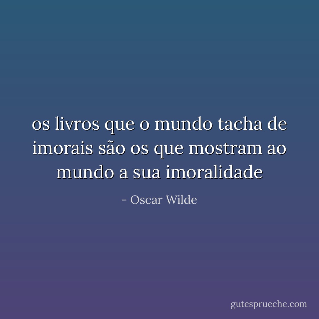 os livros que o mundo tacha de imorais são os que mostram ao mundo a sua imoralidade - Oscar Wilde
