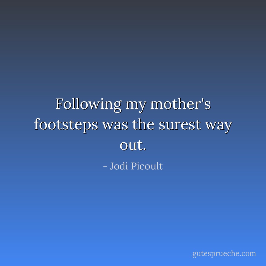 Following my mother's footsteps was the surest way out. - Jodi Picoult