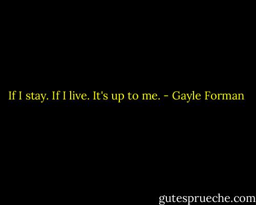 If I stay. If I live. It's up to me. - Gayle Forman