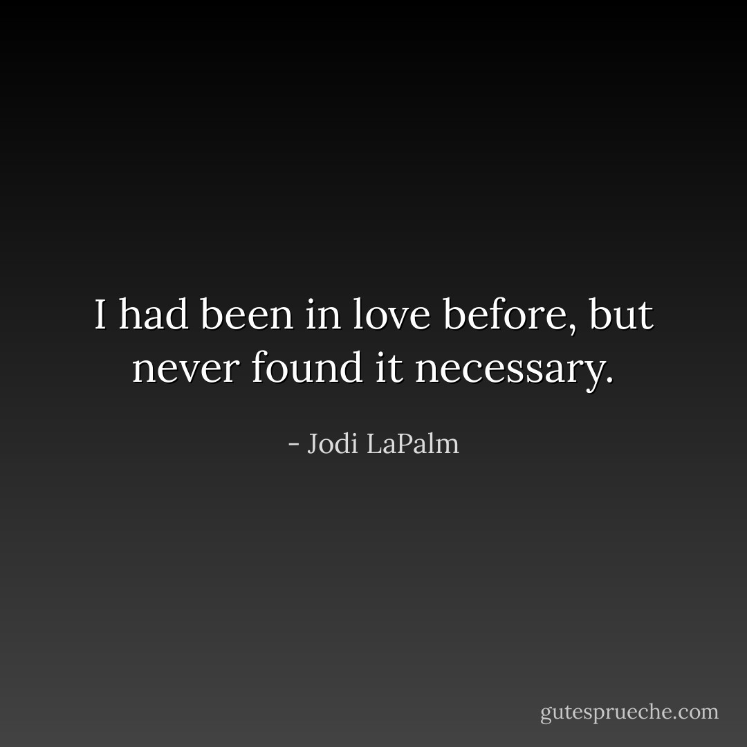 I had been in love before, but never found it necessary. - Jodi LaPalm