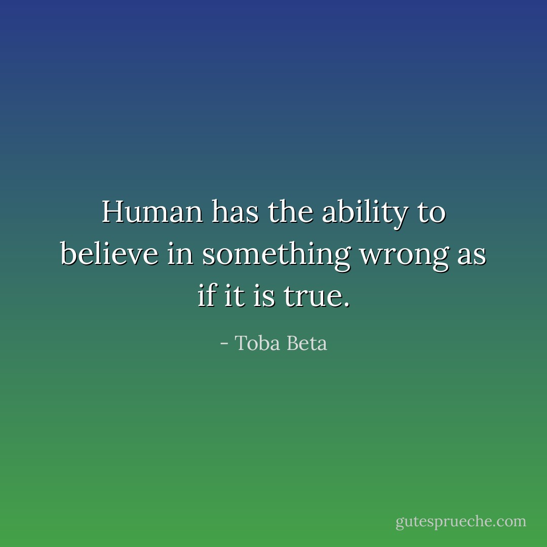 Human has the ability to believe in something wrong as if it is true. - Toba Beta