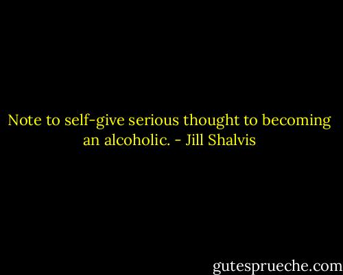 Note to self-give serious thought to becoming an alcoholic. - Jill Shalvis