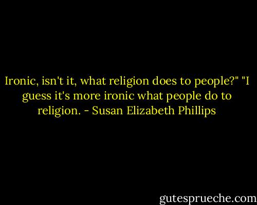 Ironic, isn't it, what religion does to people?"<br />"I guess it's more ironic what people do to religion. - Susan Elizabeth Phillips