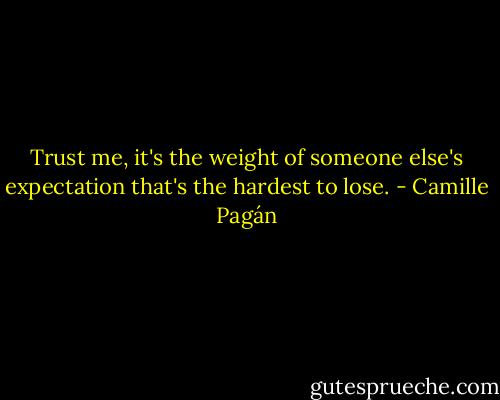 Trust me, it's the weight of someone else's expectation that's the hardest to lose. - Camille Pagán