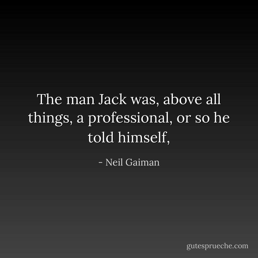The man Jack was, above all things, a professional, or so he told himself, - Neil Gaiman