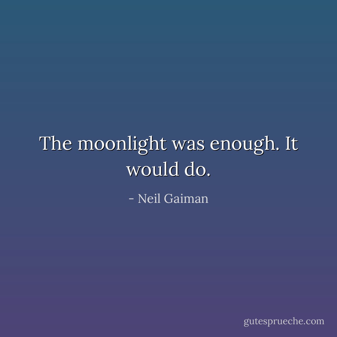 The moonlight was enough. It would do. - Neil Gaiman