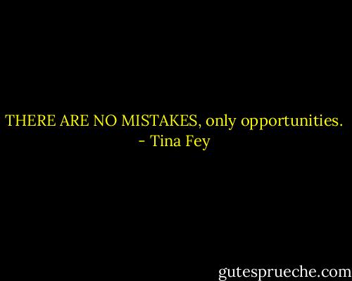 THERE ARE NO MISTAKES, only opportunities. - Tina Fey