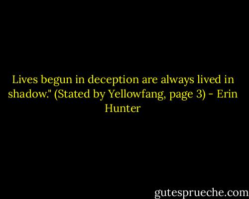 Lives begun in deception are always lived in shadow." (Stated by Yellowfang, page 3) - Erin Hunter