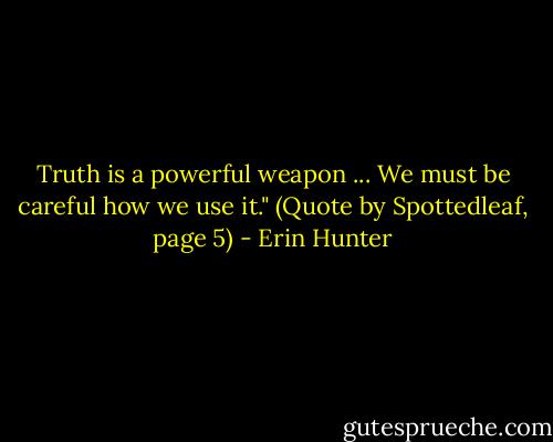 Truth is a powerful weapon ... We must be careful how we use it." (Quote by Spottedleaf, page 5) - Erin Hunter