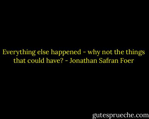 Everything else happened - why not the things that could have? - Jonathan Safran Foer