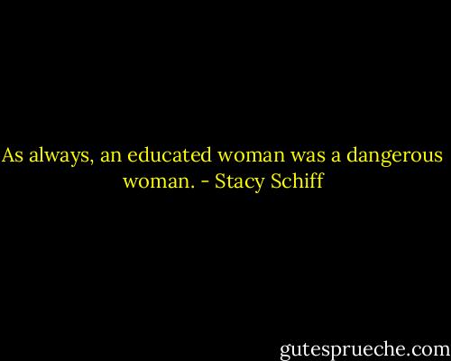 As always, an educated woman was a dangerous woman. - Stacy Schiff