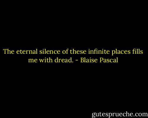 The eternal silence of these infinite places fills me with dread. - Blaise Pascal