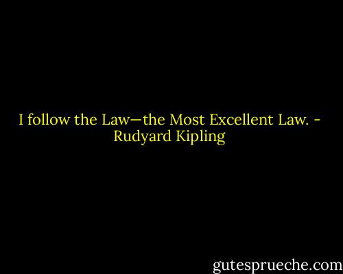 I follow the Law—the Most Excellent Law. - Rudyard Kipling
