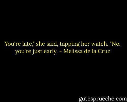 You're late," she said, tapping her watch.<br />"No, you're just early. - Melissa de la Cruz