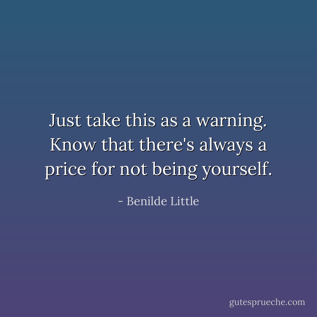 Just take this as a warning. Know that there's always a price for not being yourself. - Benilde Little
