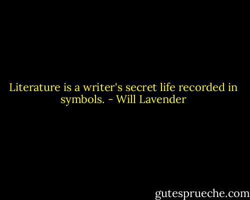 Literature is a writer's secret life recorded in symbols. - Will Lavender
