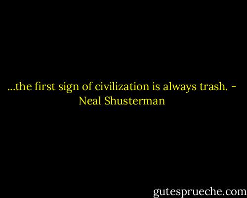 ...the first sign of civilization is always trash. - Neal Shusterman
